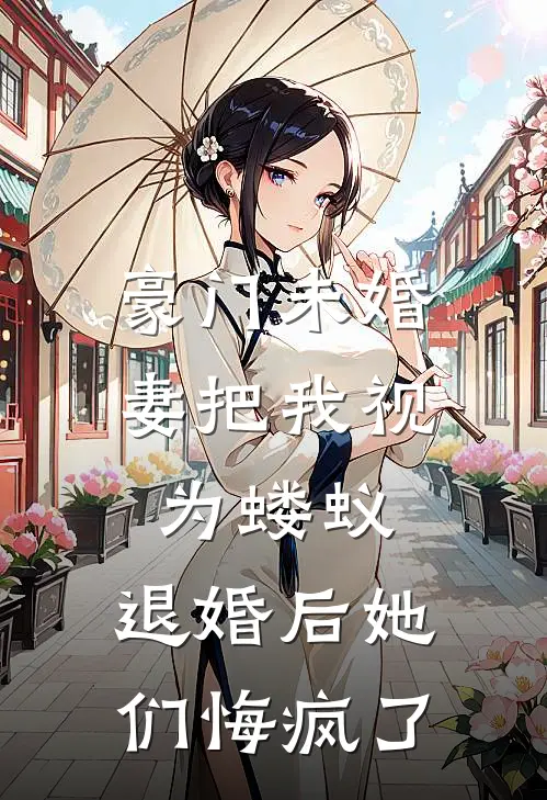 豪门未婚妻把我视为蝼蚁,退婚后她们悔疯了