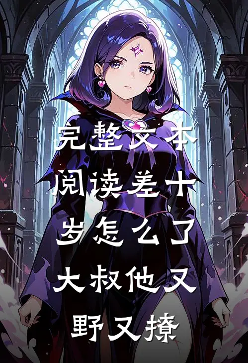 完整文本阅读差十岁怎么了，大叔他又野又撩