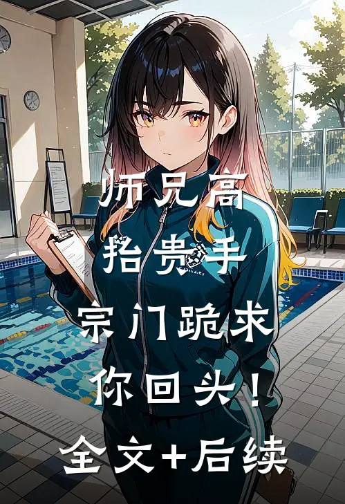 师兄高抬贵手，宗门跪求你回头！全文+后续