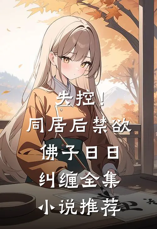 失控！同居后，禁欲佛子日日纠缠全集小说推荐