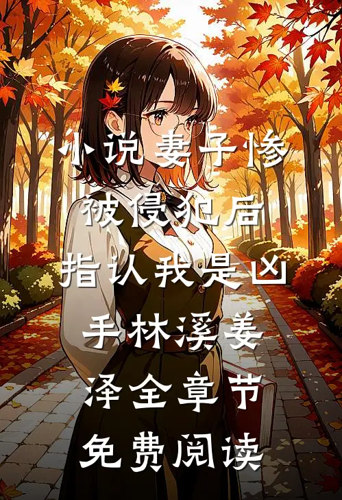 小说妻子惨被侵犯后，指认我是凶手林溪姜泽全章节免费阅读