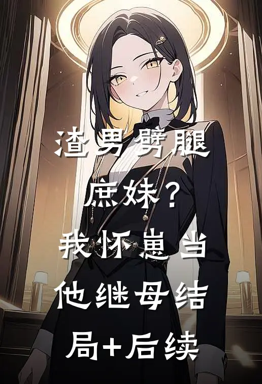 渣男劈腿庶妹？我怀崽当他继母结局+后续