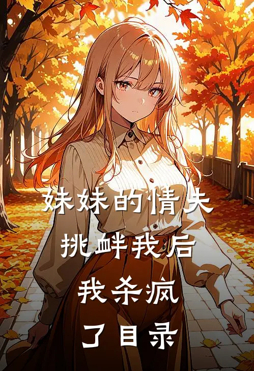 妹妹的情夫挑衅我后，我杀疯了目录