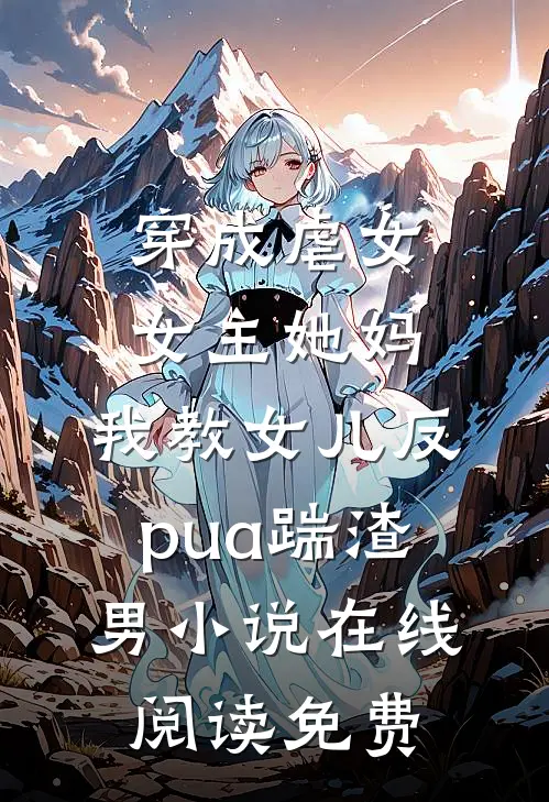 穿成虐女女主她妈，我教女儿反pua踹渣男小说在线阅读免费