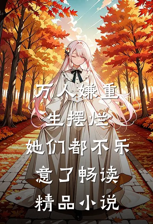 万人嫌重生摆烂,她们都不乐意了畅读精品