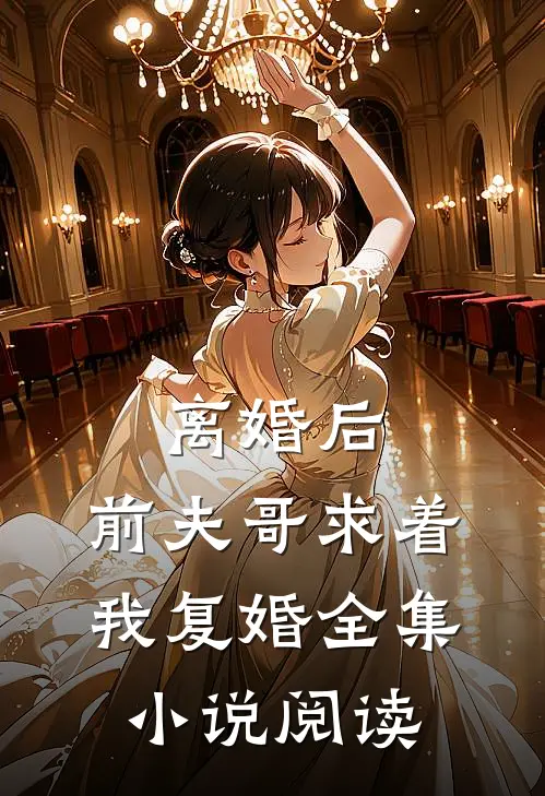离婚后，前夫哥求着我复婚全集小说阅读