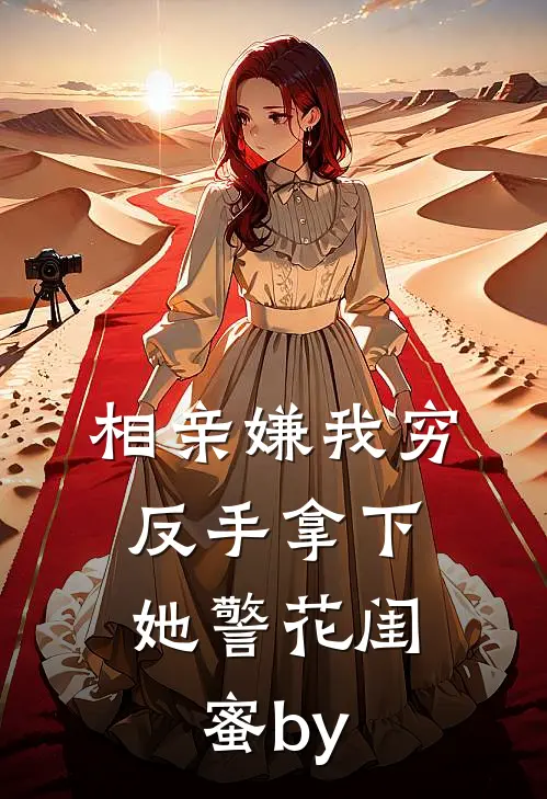 相亲嫌我穷，反手拿下她警花闺蜜by