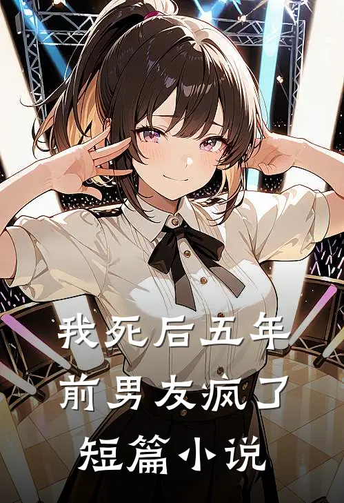 我死后五年，前男友疯了短篇小说