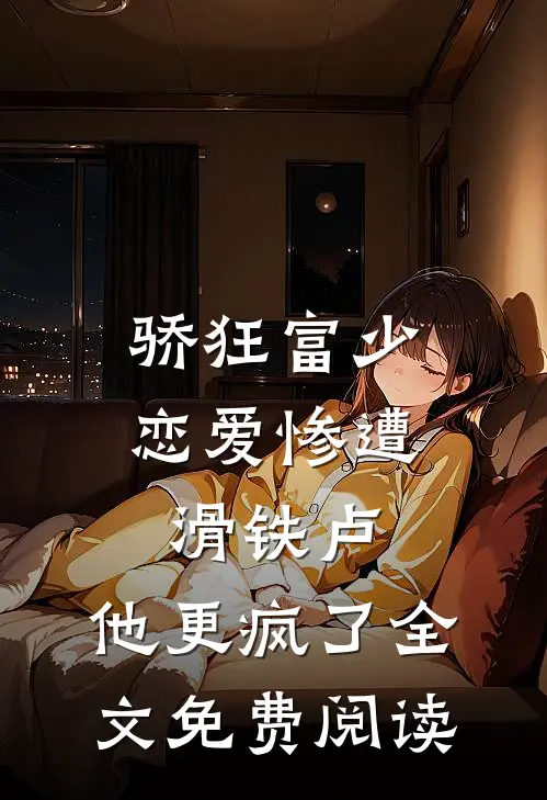 骄狂富少恋爱惨遭滑铁卢，他更疯了全文免费阅读