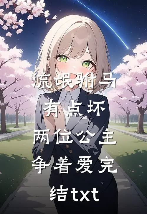流氓驸马有点坏，两位公主争着爱完结txt