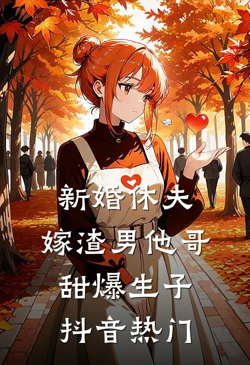 新婚休夫：嫁渣男他哥甜爆生子抖音热门