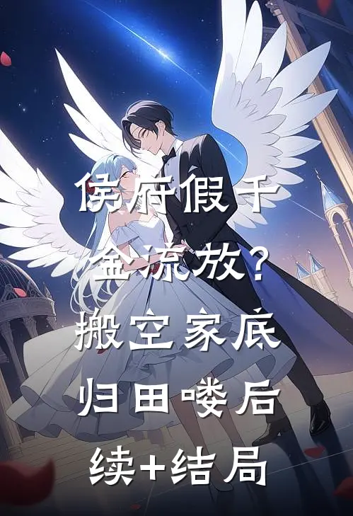 侯府假千金流放？搬空家底归田喽后续+结局