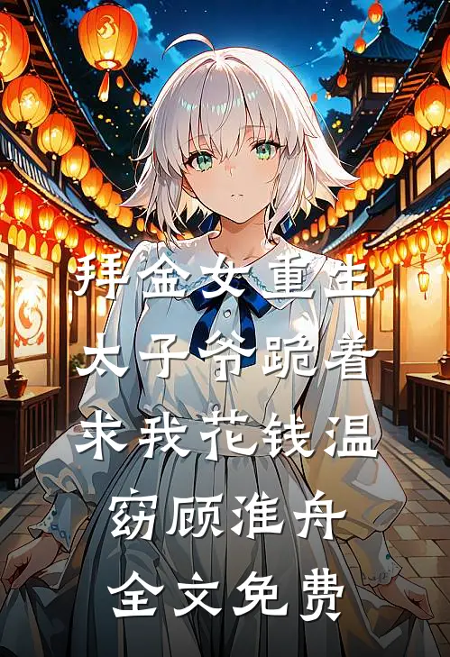 拜金女重生，太子爷跪着求我花钱温窈顾淮舟全文免费