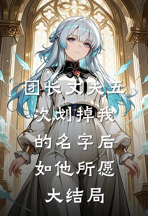团长丈夫五次划掉我的名字后，如他所愿大结局