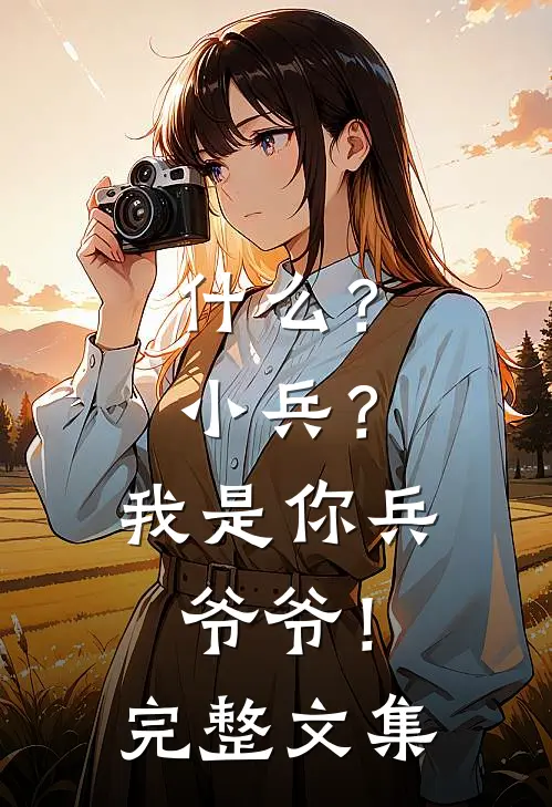 什么？小兵？我是你兵爷爷！完整文集