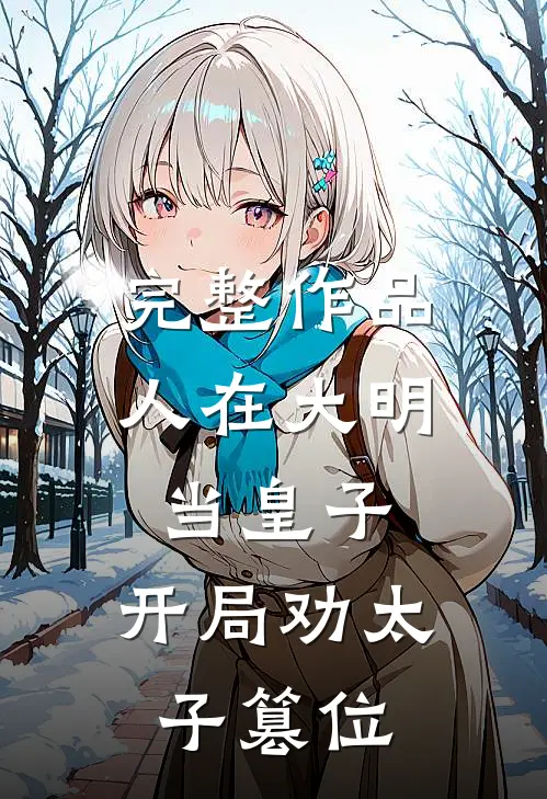 完整作品人在大明当皇子，开局劝太子篡位