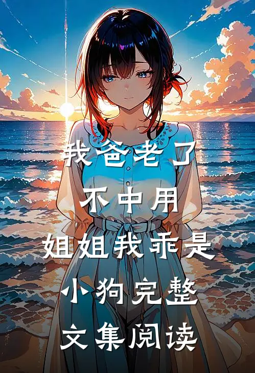 我爸老了不中用，姐姐我乖是小狗完整文集阅读