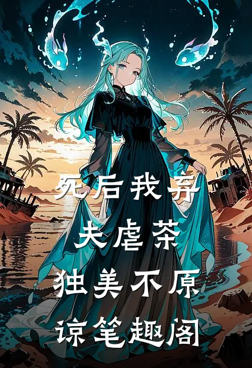 死后我弃夫虐茶，独美不原谅笔趣阁
