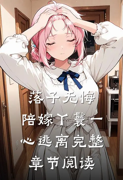 落子无悔，陪嫁丫鬟一心逃离完整章节阅读