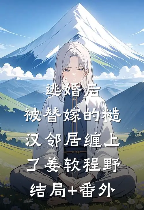 逃婚后，被替嫁的糙汉邻居缠上了姜软程野结局+番外