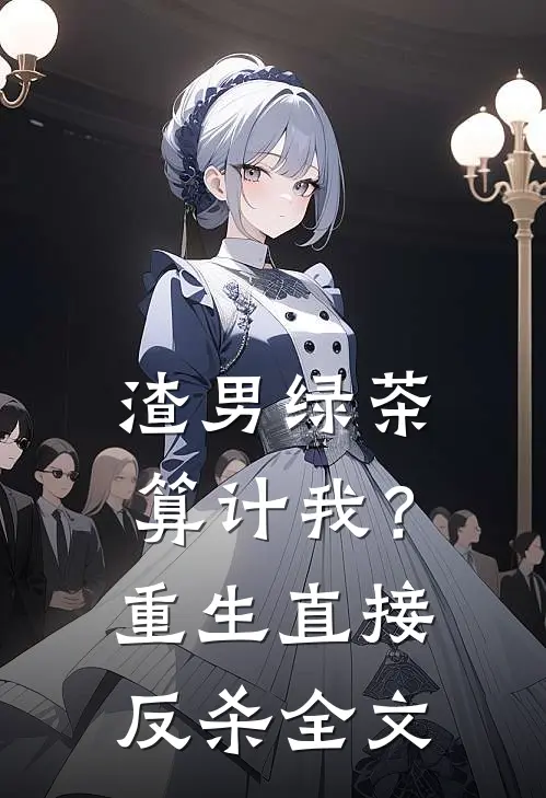 渣男绿茶算计我?重生直接反杀全文免费阅读