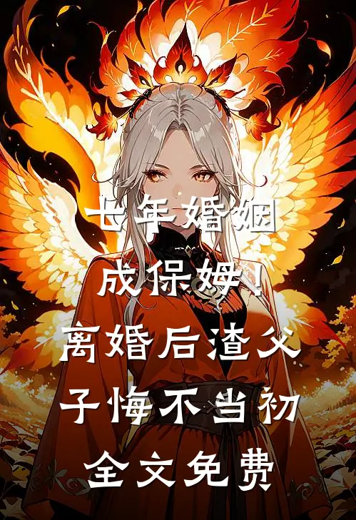 七年婚姻成保姆！离婚后，渣父子悔不当初全文免费
