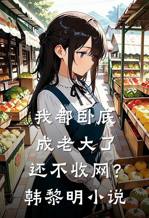 我都卧底成老大了，还不收网？韩黎明小说