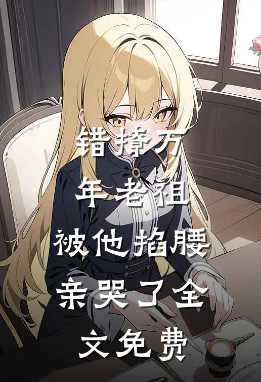 错撩万年老祖，被他掐腰亲哭了全文免费