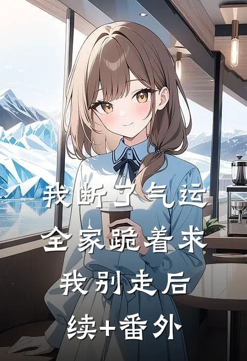 我断了气运，全家跪着求我别走后续+番外