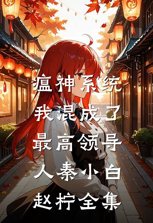 瘟神系统：我混成了最高领导人秦小白赵柠 全集