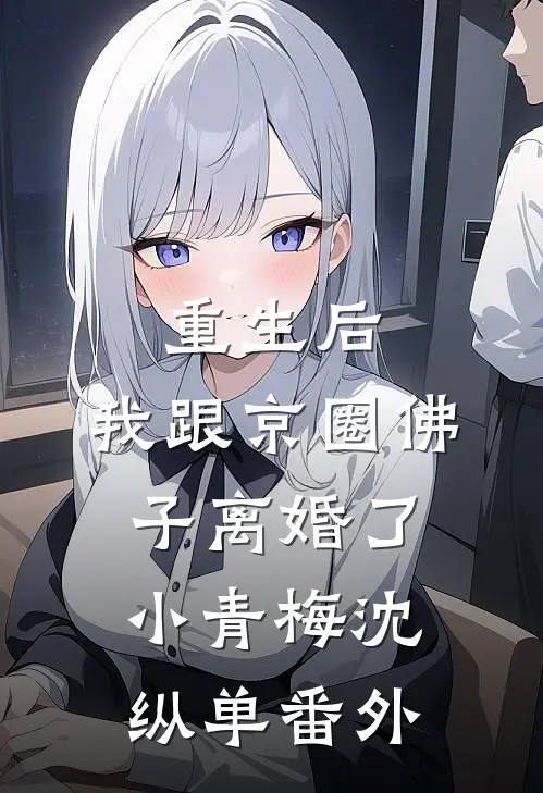 重生后，我跟京圈佛子离婚了小青梅沈纵单番外