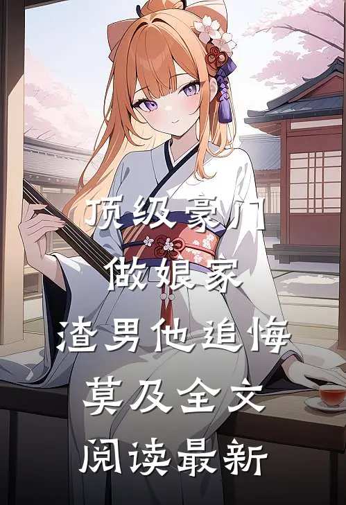 顶级豪门做娘家，渣男他追悔莫及全文阅读最新