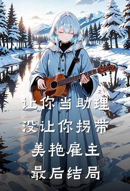 让你当助理，没让你拐带美艳雇主最后结局