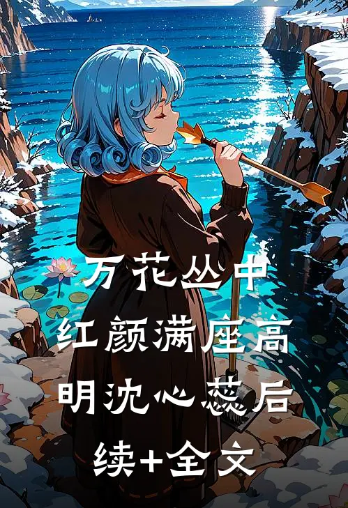 万花丛中，红颜满座高明沈心蕊后续+全文