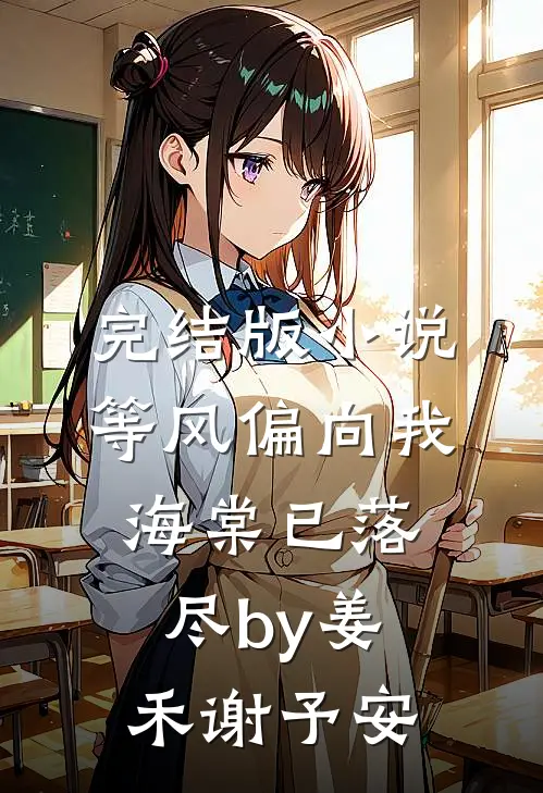 完结版小说等风偏向我，海棠已落尽by姜禾谢予安