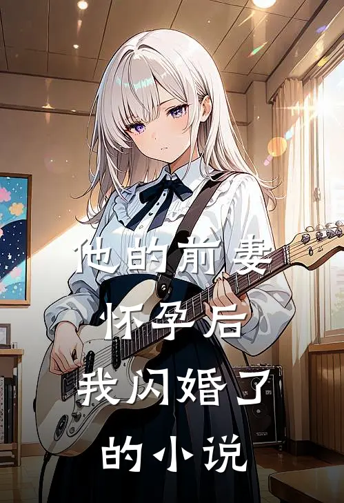 他的前妻怀孕后,我闪婚了的免费阅读