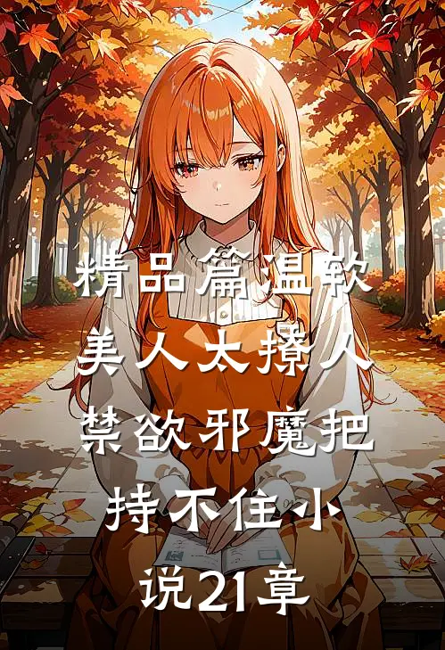精品篇温软美人太撩人,禁欲邪魔把持不住小说21章
