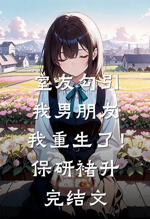 室友勾引我男朋友，我重生了！保研褚升完结文