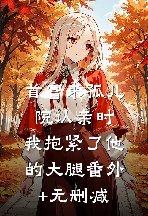 首富来孤儿院认亲时，我抱紧了他的大腿番外+无删减