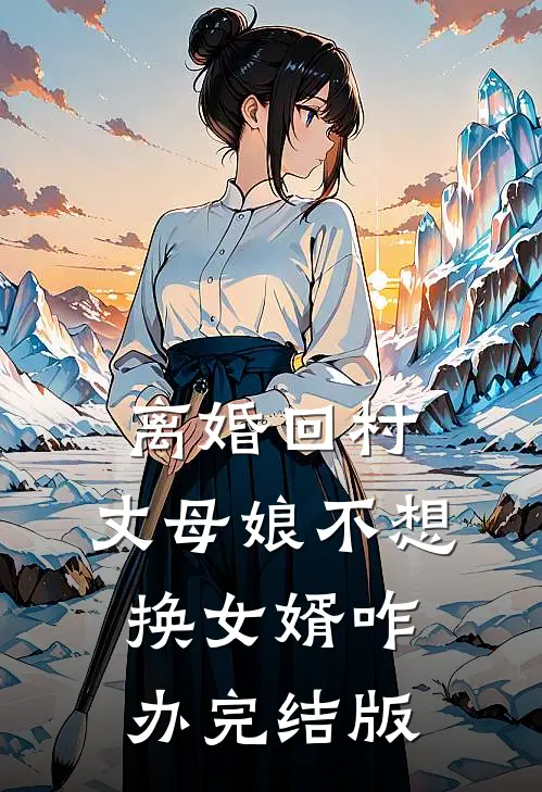 离婚回村，丈母娘不想换女婿咋办完结版