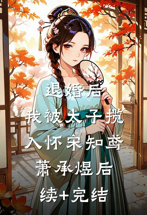 退婚后，我被太子揽入怀宋知鸢萧承煜后续+完结