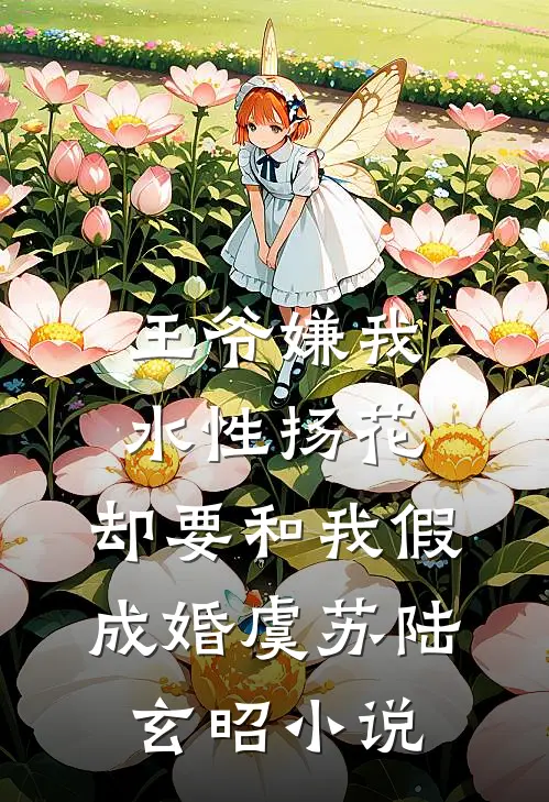 王爷嫌我水性扬花，却要和我假成婚虞苏陆玄昭小说