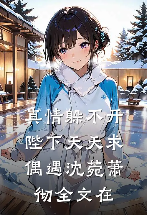 真情躲不开陛下天天求偶遇沈菀萧彻全文在
