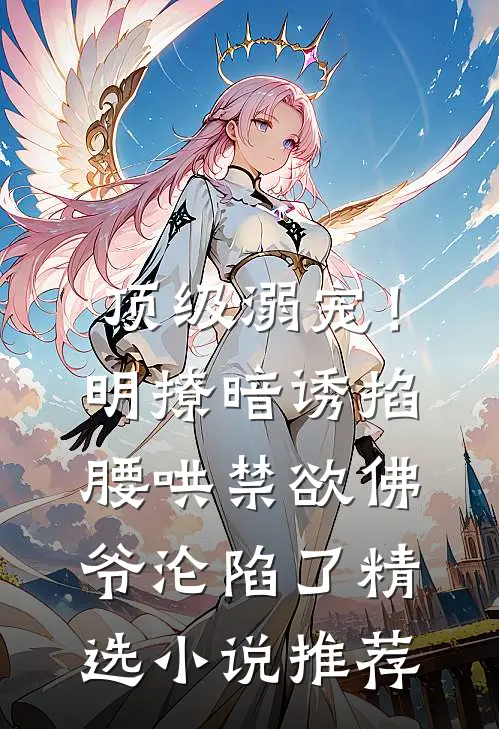 顶级溺宠！明撩暗诱掐腰哄，禁欲佛爷沦陷了精选小说推荐