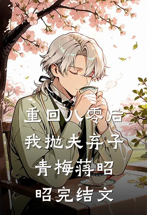 重回八零后，我抛夫弃子青梅蒋昭昭完结文