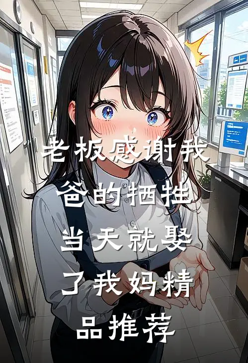 老板感谢我爸的牺牲，当天就娶了我妈精品推荐