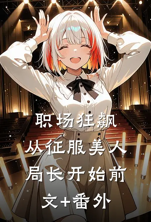 职场狂飙：从征服美人局长开始前文+番外