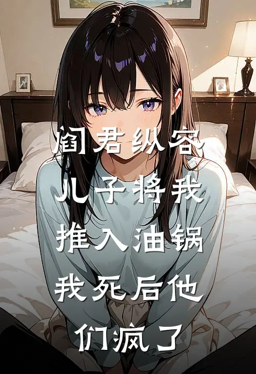 阎君纵容儿子将我推入油锅,我死后他们疯了