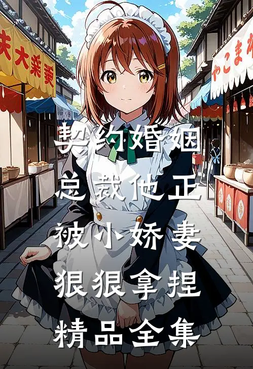 契约婚姻总裁他正被小娇妻狠狠拿捏精品全集免费阅读