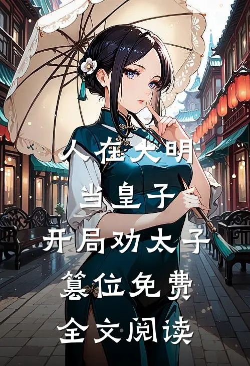 人在大明当皇子,开局劝太子篡位免费全文阅读